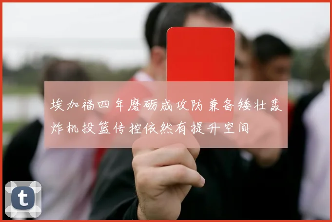 埃加福四年磨砺成攻防兼备矮壮轰炸机投篮传控依然有提升空间