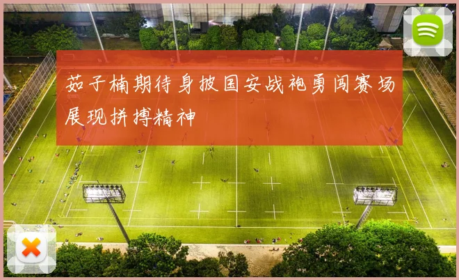 茹子楠期待身披国安战袍勇闯赛场展现拼搏精神