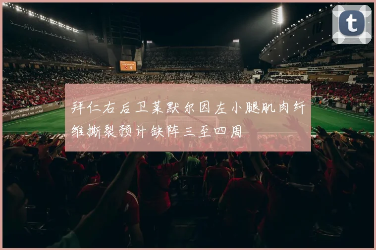 拜仁右后卫莱默尔因左小腿肌肉纤维撕裂预计缺阵三至四周