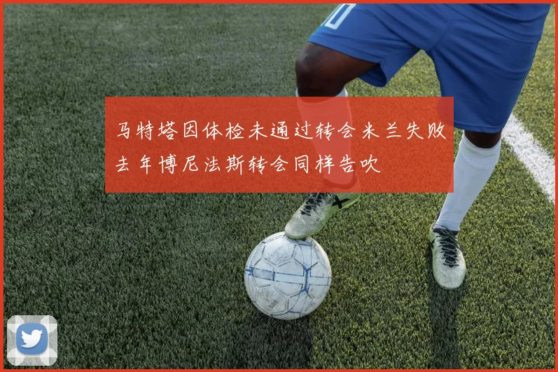 马特塔因体检未通过转会米兰失败去年博尼法斯转会同样告吹
