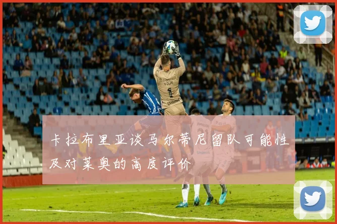 卡拉布里亚谈马尔蒂尼留队可能性及对莱奥的高度评价