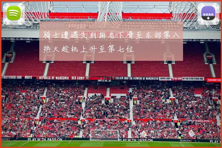 骑士遭遇失利排名下滑至东部第八热火趁机上升至第七位