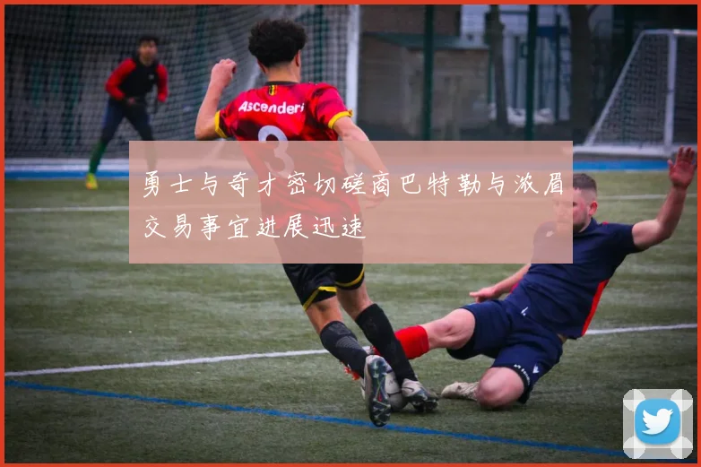 勇士与奇才密切磋商巴特勒与浓眉交易事宜进展迅速