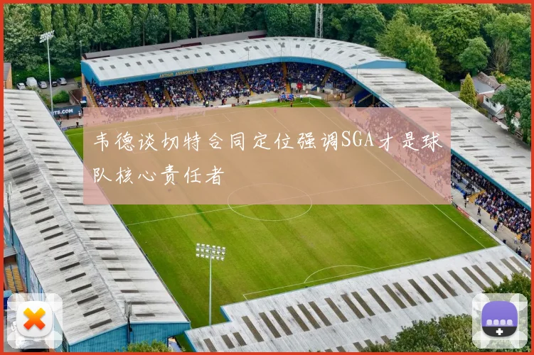 韦德谈切特合同定位强调SGA才是球队核心责任者